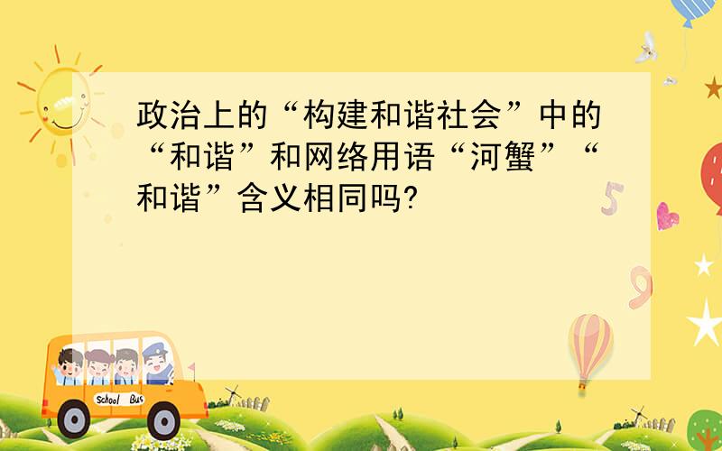 政治上的“构建和谐社会”中的“和谐”和网络用语“河蟹”“和谐”含义相同吗?