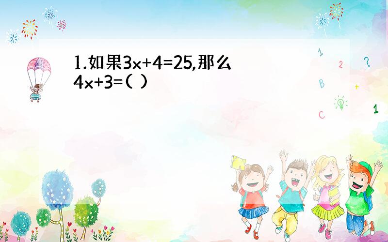 1.如果3x+4=25,那么4x+3=( )