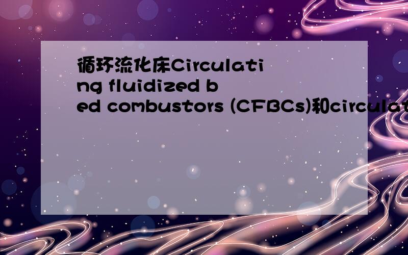 循环流化床Circulating fluidized bed combustors (CFBCs)和circulatin