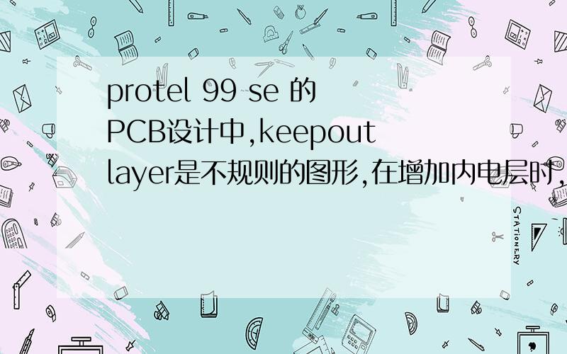 protel 99 se 的PCB设计中,keepoutlayer是不规则的图形,在增加内电层时,内电层显示为矩形,如何