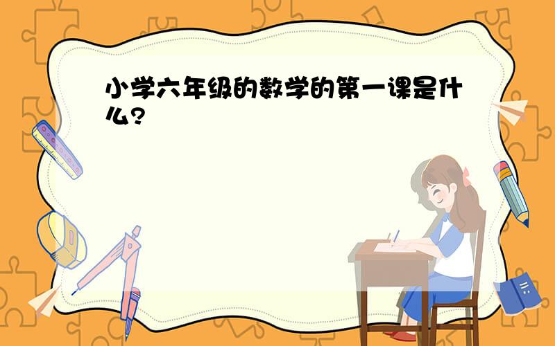 小学六年级的数学的第一课是什么?