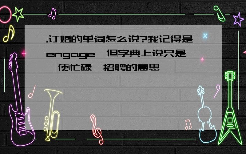 .订婚的单词怎么说?我记得是engage,但字典上说只是