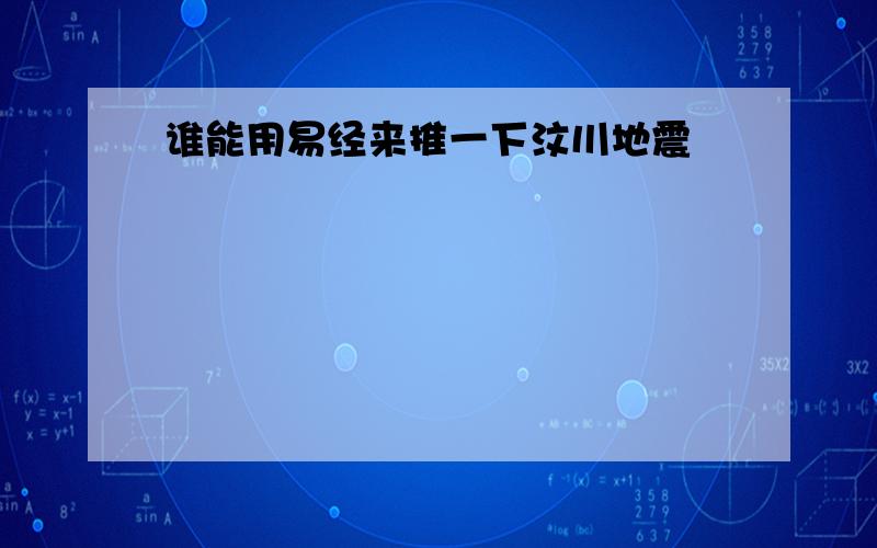 谁能用易经来推一下汶川地震