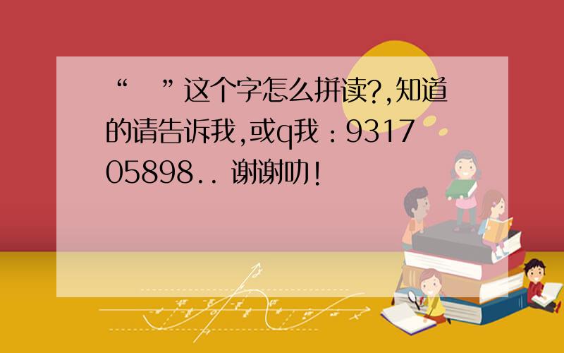 “歩”这个字怎么拼读?,知道的请告诉我,或q我：931705898.. 谢谢叻!