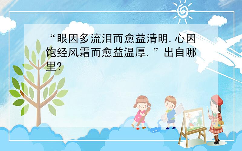 “眼因多流泪而愈益清明,心因饱经风霜而愈益温厚.”出自哪里?