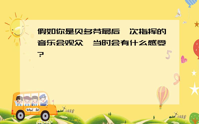 假如你是贝多芬最后一次指挥的音乐会观众,当时会有什么感受?