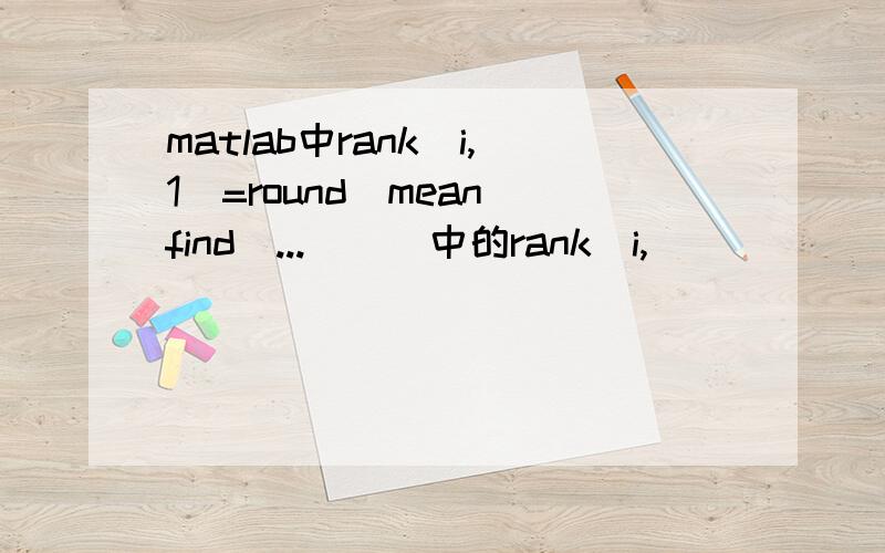 matlab中rank(i,1)=round(mean(find(...)))中的rank(i,