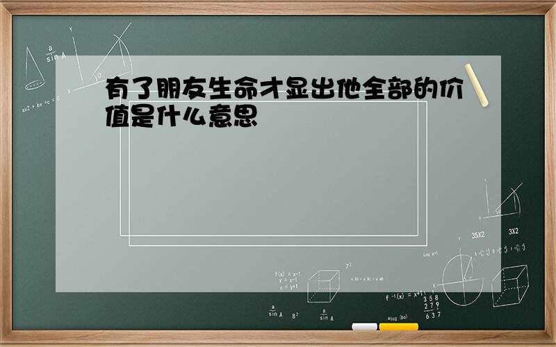 有了朋友生命才显出他全部的价值是什么意思