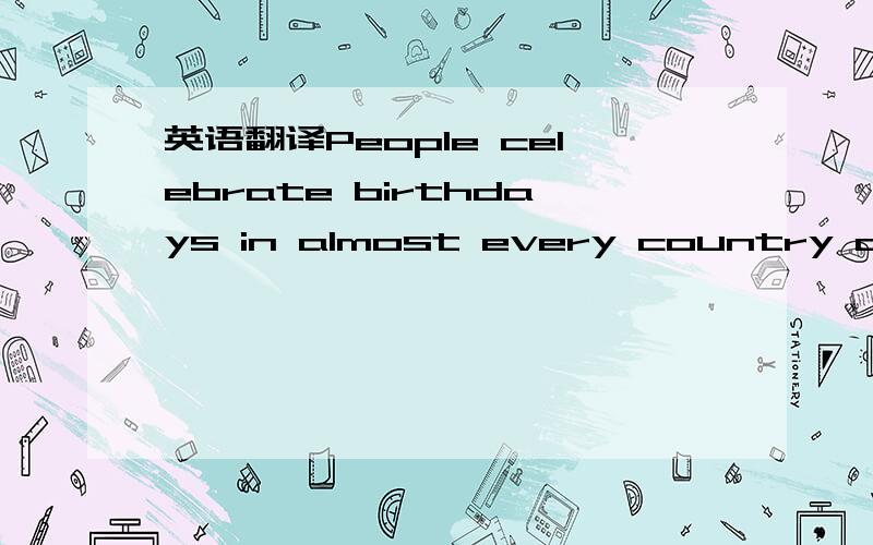 英语翻译People celebrate birthdays in almost every country on Ea