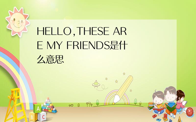 HELLO,THESE ARE MY FRIENDS是什么意思