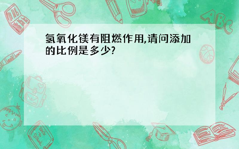 氢氧化镁有阻燃作用,请问添加的比例是多少?