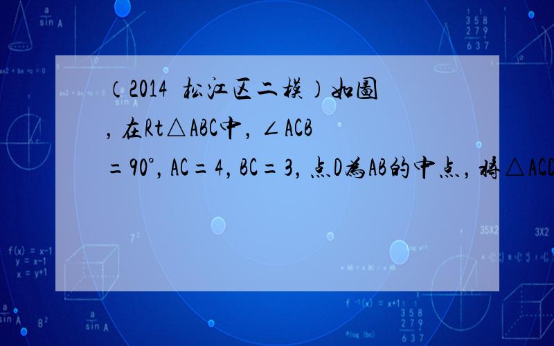 （2014•松江区二模）如图，在Rt△ABC中，∠ACB=90°，AC=4，BC=3，点D为AB的中点，将△ACD绕着点