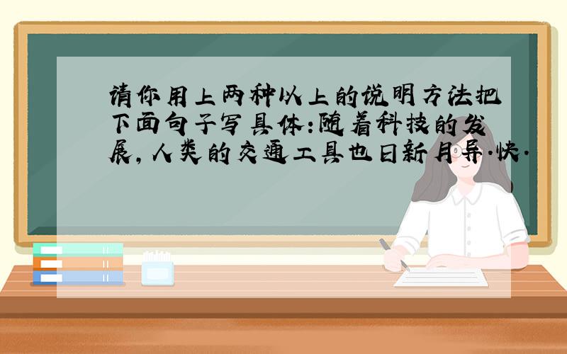 请你用上两种以上的说明方法把下面句子写具体：随着科技的发展,人类的交通工具也日新月异.快.