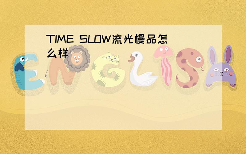 TIME SLOW流光慢品怎么样