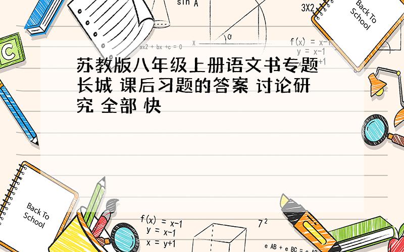 苏教版八年级上册语文书专题 长城 课后习题的答案 讨论研究 全部 快