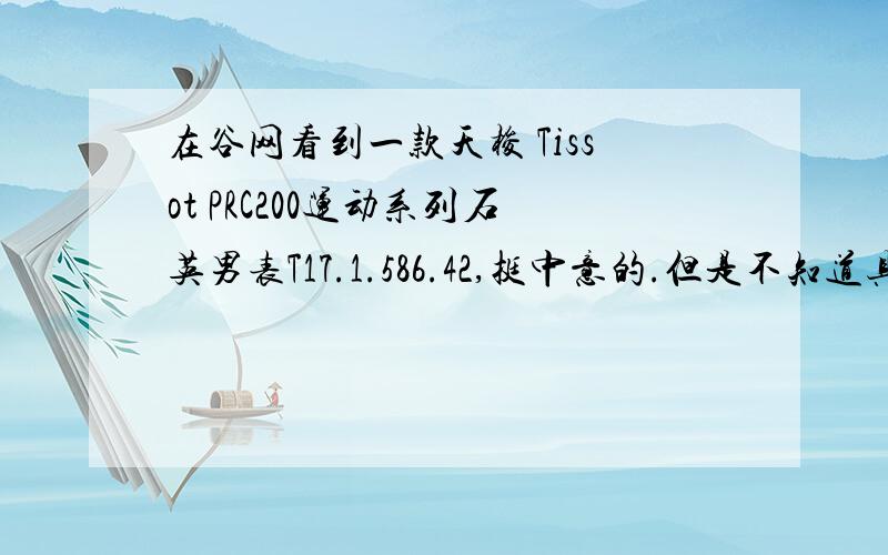 在谷网看到一款天梭 Tissot PRC200运动系列石英男表T17.1.586.42,挺中意的.但是不知道具体的这款手