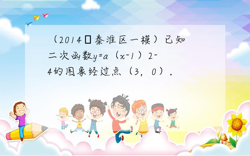 （2014•秦淮区一模）已知二次函数y=a（x-1）2-4的图象经过点（3，0）．