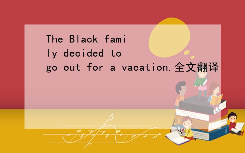 The Black family decided to go out for a vacation.全文翻译