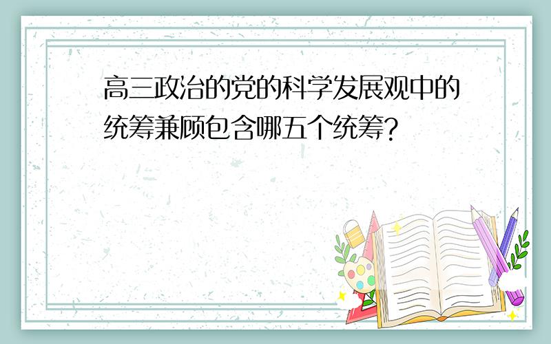 高三政治的党的科学发展观中的统筹兼顾包含哪五个统筹?