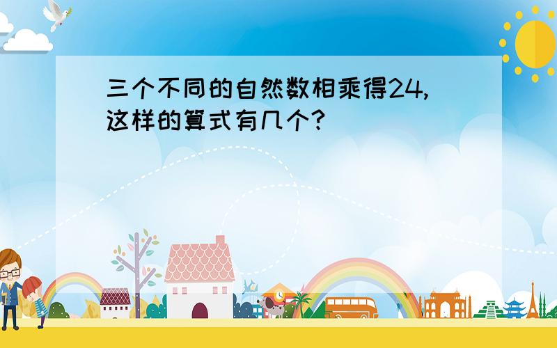 三个不同的自然数相乘得24,这样的算式有几个?