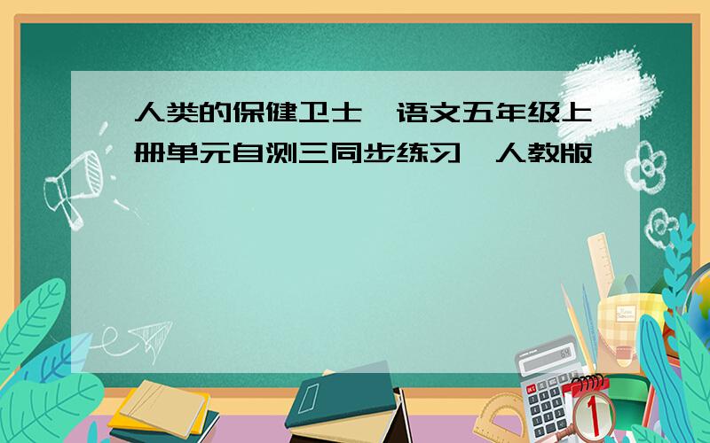 人类的保健卫士　语文五年级上册单元自测三同步练习　人教版