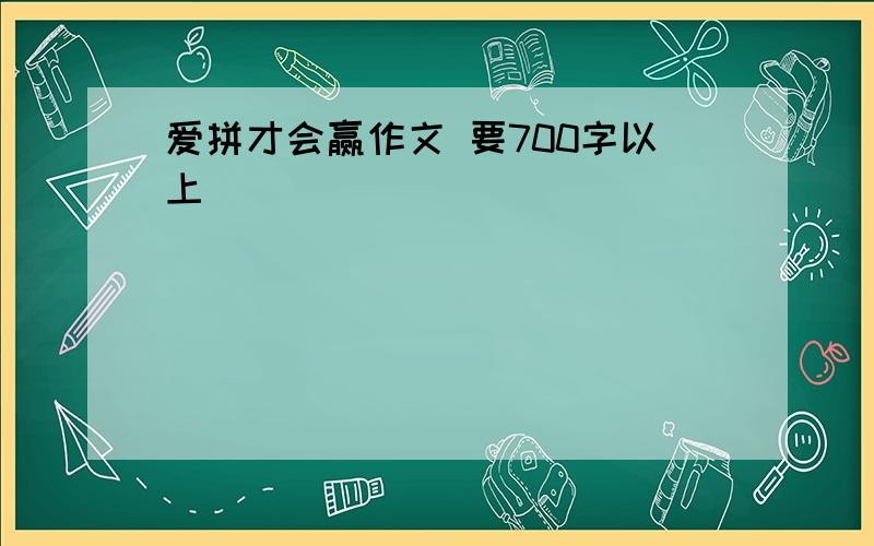 爱拼才会赢作文 要700字以上