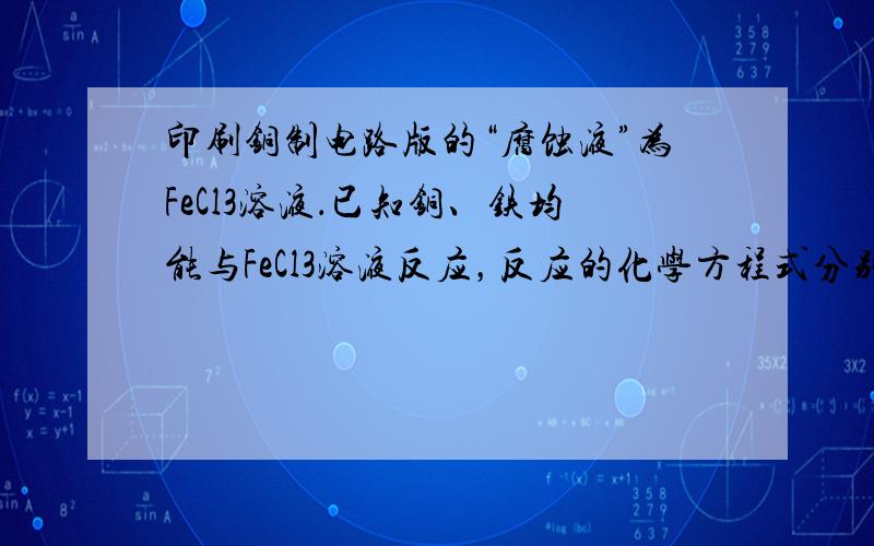 印刷铜制电路版的“腐蚀液”为FeCl3溶液．已知铜、铁均能与FeCl3溶液反应，反应的化学方程式分别为：①Cu+2FeC