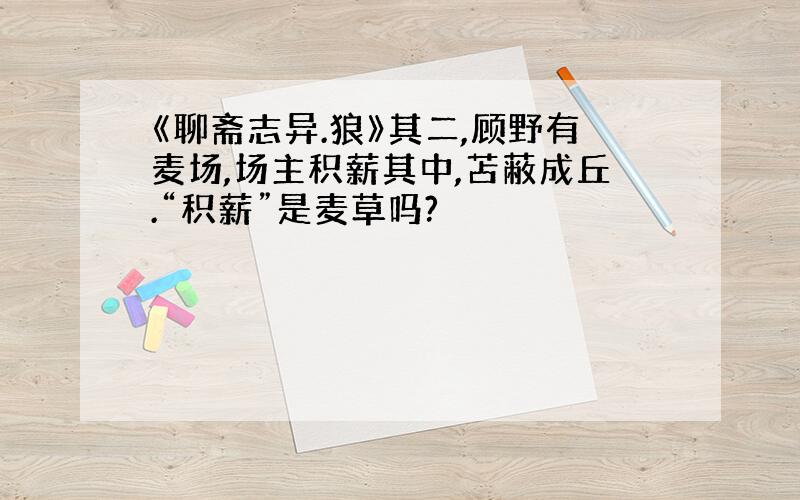 《聊斋志异.狼》其二,顾野有麦场,场主积薪其中,苫蔽成丘.“积薪”是麦草吗?