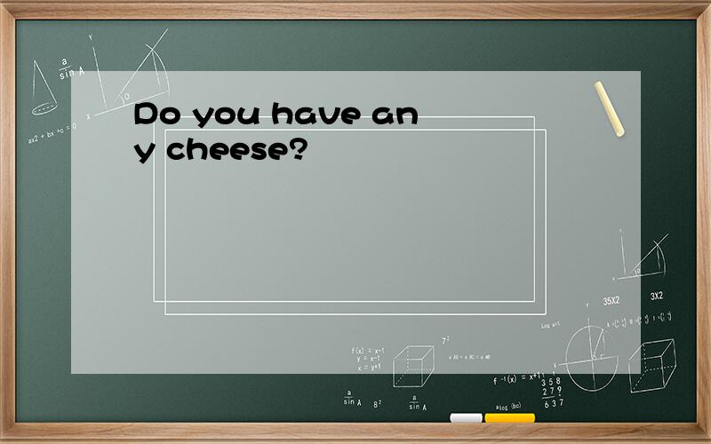 Do you have any cheese?