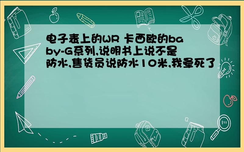 电子表上的WR 卡西欧的baby-G系列,说明书上说不是防水,售货员说防水10米,我晕死了