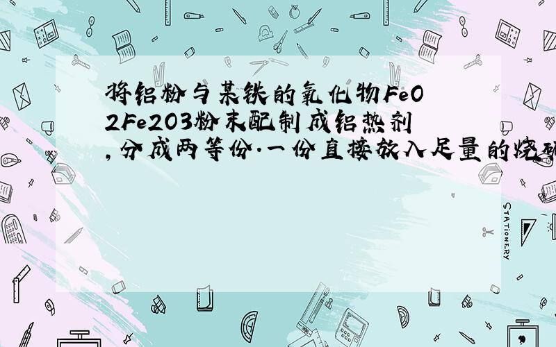 将铝粉与某铁的氧化物FeO•2Fe2O3粉末配制成铝热剂，分成两等份.一份直接放入足量的烧碱溶液中，充分反应后放出气体在