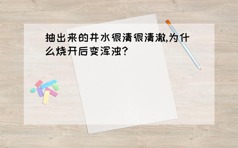 抽出来的井水很清很清澈,为什么烧开后变浑浊?