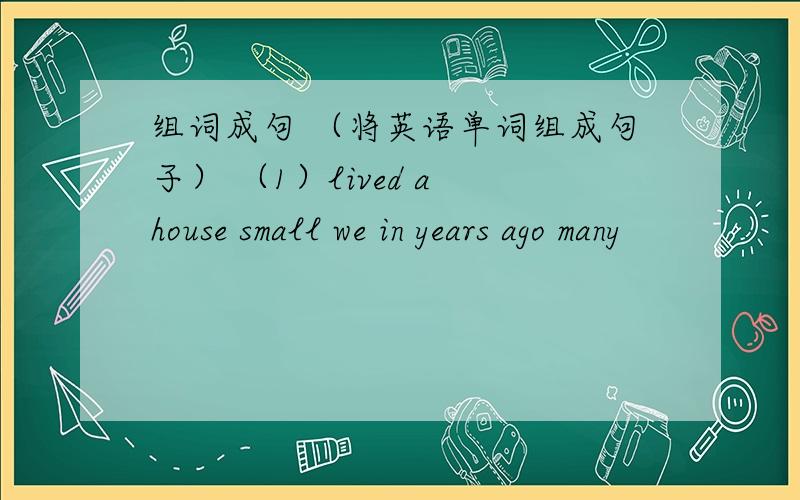 组词成句 （将英语单词组成句子） （1）lived a house small we in years ago many