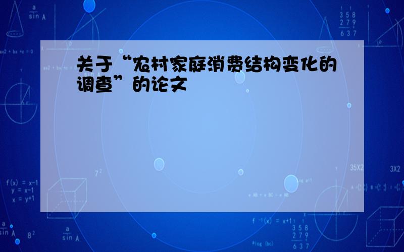 关于“农村家庭消费结构变化的调查”的论文