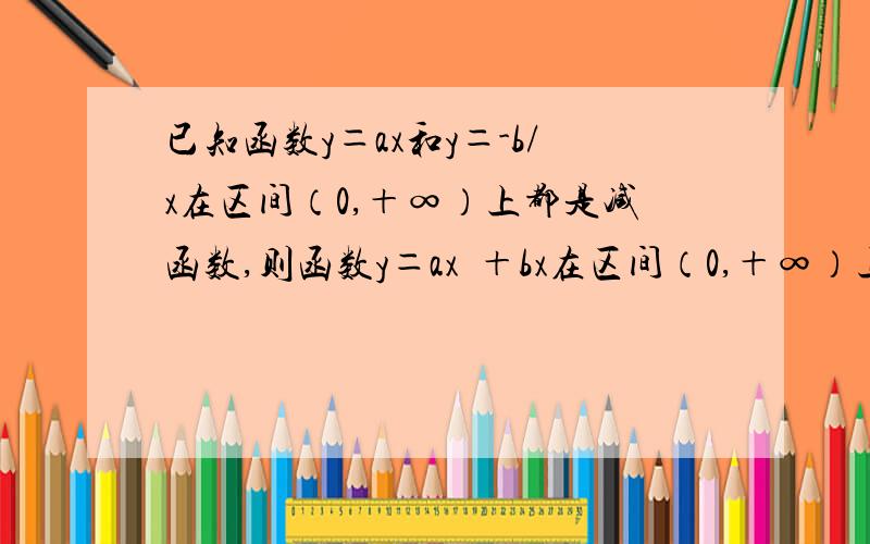 已知函数y＝ax和y＝-b/x在区间（0,＋∞）上都是减函数,则函数y＝ax²＋bx在区间（0,＋∞）上是增函