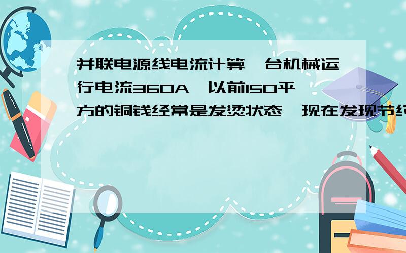 并联电源线电流计算一台机械运行电流360A,以前150平方的铜钱经常是发烫状态,现在发现节约成本能否从配电柜引出条同相火