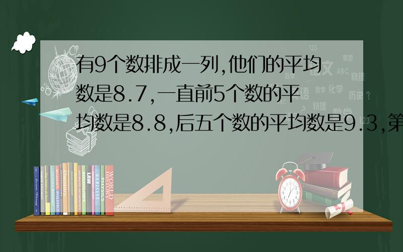 有9个数排成一列,他们的平均数是8.7,一直前5个数的平均数是8.8,后五个数的平均数是9.3,第5个数是（ ）