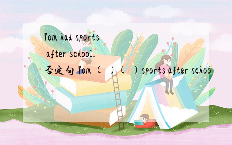 Tom had sports after school.否定句 Tom ( )( )sports after schoo