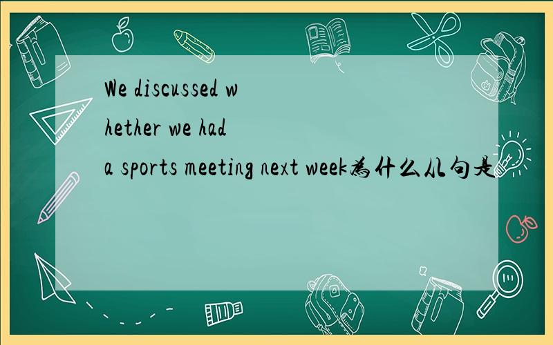 We discussed whether we had a sports meeting next week为什么从句是