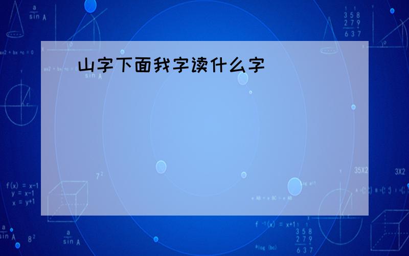 山字下面我字读什么字