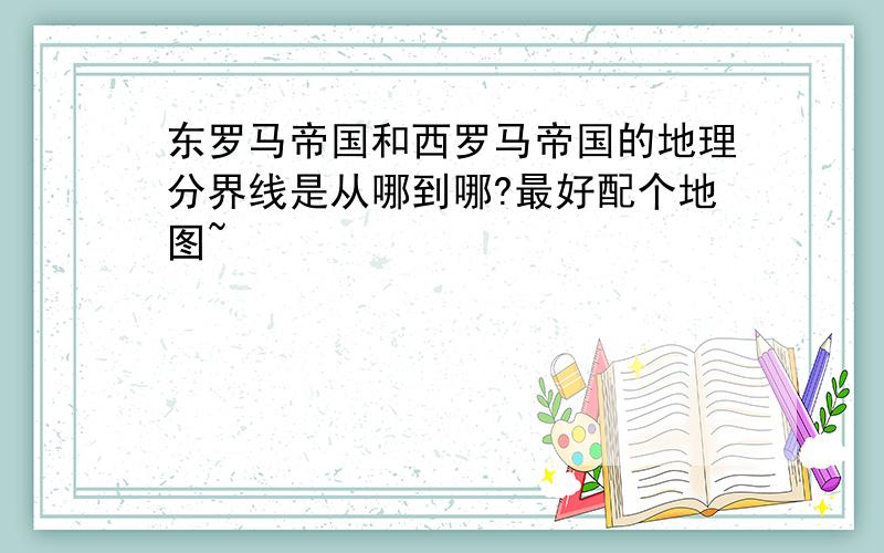 东罗马帝国和西罗马帝国的地理分界线是从哪到哪?最好配个地图~