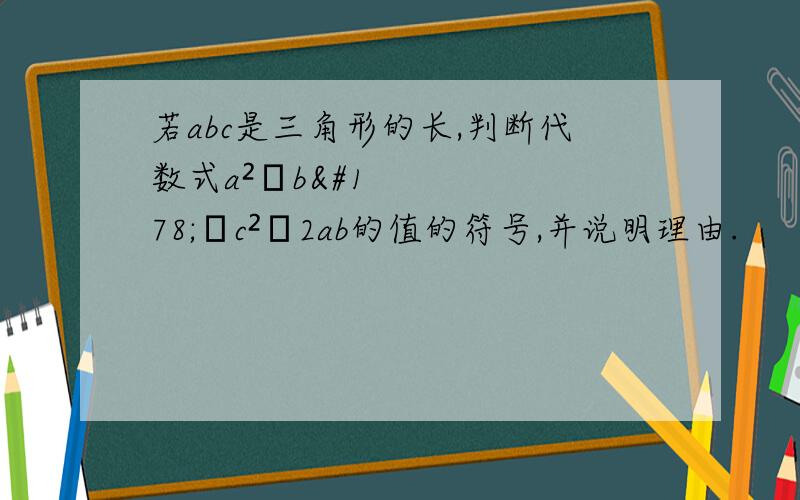 若abc是三角形的长,判断代数式a²﹢b²﹣c²﹣2ab的值的符号,并说明理由.