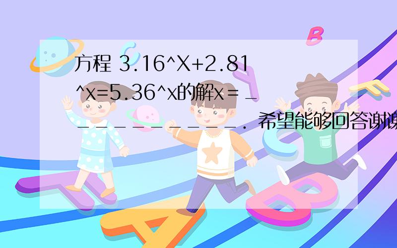 方程 3.16^X+2.81^x=5.36^x的解x＝__________．希望能够回答谢谢