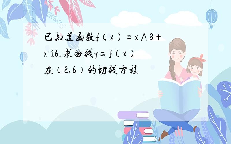 已知道函数f（x）=x∧3+x－16.求曲线y=f（x）在（2,6）的切线方程