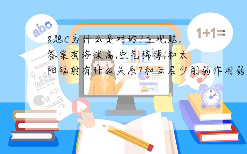 8题C为什么是对的?主观题：答案有海拔高,空气稀薄,和太阳辐射有什么关系?和云层少削弱作用弱不是一个意思吗?（答案这两点