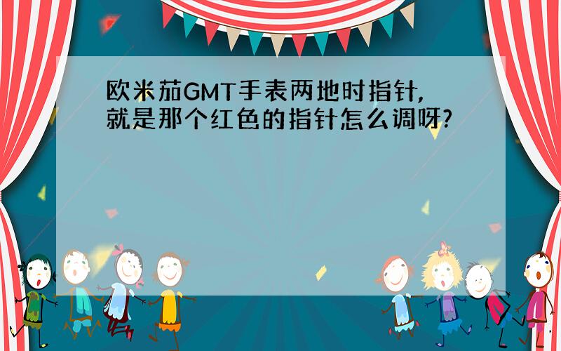 欧米茄GMT手表两地时指针,就是那个红色的指针怎么调呀?