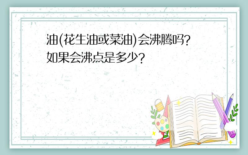 油(花生油或菜油)会沸腾吗?如果会沸点是多少?