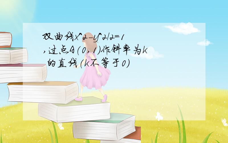 双曲线x^2-y^2/2=1,过点A(0,1)作斜率为k 的直线(k不等于0)