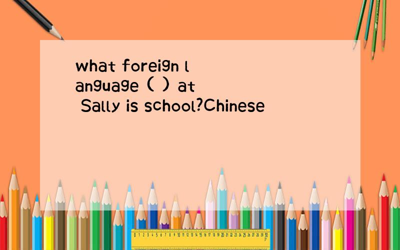 what foreign language ( ) at Sally is school?Chinese