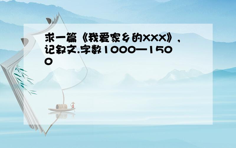 求一篇《我爱家乡的XXX》,记叙文.字数1000—1500